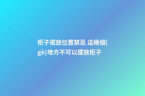 柜子擺放位置禁忌 這幾個(gè)地方不可以擺放柜子